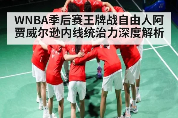 WNBA季后赛王牌战自由人阿贾威尔逊内线统治力深度解析