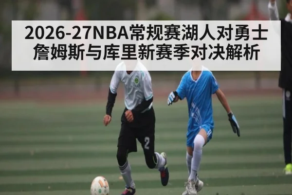 2026-27NBA常规赛湖人对勇士 詹姆斯与库里新赛季对决解析