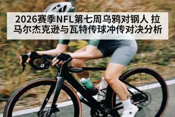 2026赛季NFL第七周乌鸦对钢人 拉马尔杰克逊与瓦特传球冲传对决分析